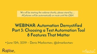 ®
WEBINAR: Automation Demystified
Part 3: Choosing a Test Automation Tool
8 Features That Matter
• June 12th, 2019 – Denis Markovtsev, @dmarkovtsev
We will be starting the webinar shortly, please stand by…
All phones will be automatically on mute until the Q&A.
 