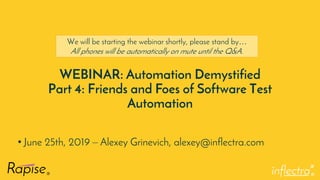 ®
WEBINAR: Automation Demystified
Part 4: Friends and Foes of Software Test
Automation
• June 25th, 2019 – Alexey Grinevich, alexey@inflectra.com
We will be starting the webinar shortly, please stand by…
All phones will be automatically on mute until the Q&A.
 