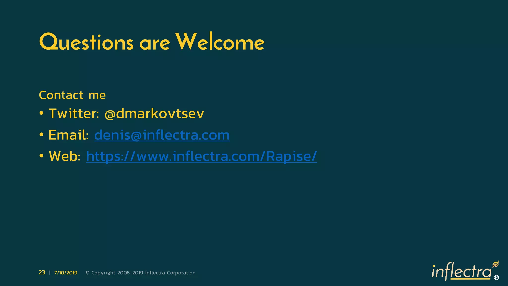 ®
23 | 7/10/2019 © Copyright 2006-2019 Inflectra Corporation
Questions are Welcome
Contact me
• Twitter: @dmarkovtsev
• Email: denis@inflectra.com
• Web: https://www.inflectra.com/Rapise/
 