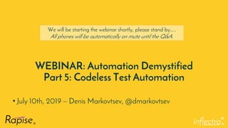 ®
WEBINAR: Automation Demystified
Part 5: Codeless Test Automation
• July 10th, 2019 – Denis Markovtsev, @dmarkovtsev
We will be starting the webinar shortly, please stand by…
All phones will be automatically on mute until the Q&A.
 