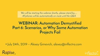 ®
WEBINAR: Automation Demystified
Part 6: Scenarios, or Why Some Automation
Projects Fail
• July 24th, 2019 – Alexey Grinevich, alexey@inflectra.com
We will be starting the webinar shortly, please stand by…
All phones will be automatically on mute until the Q&A.
 