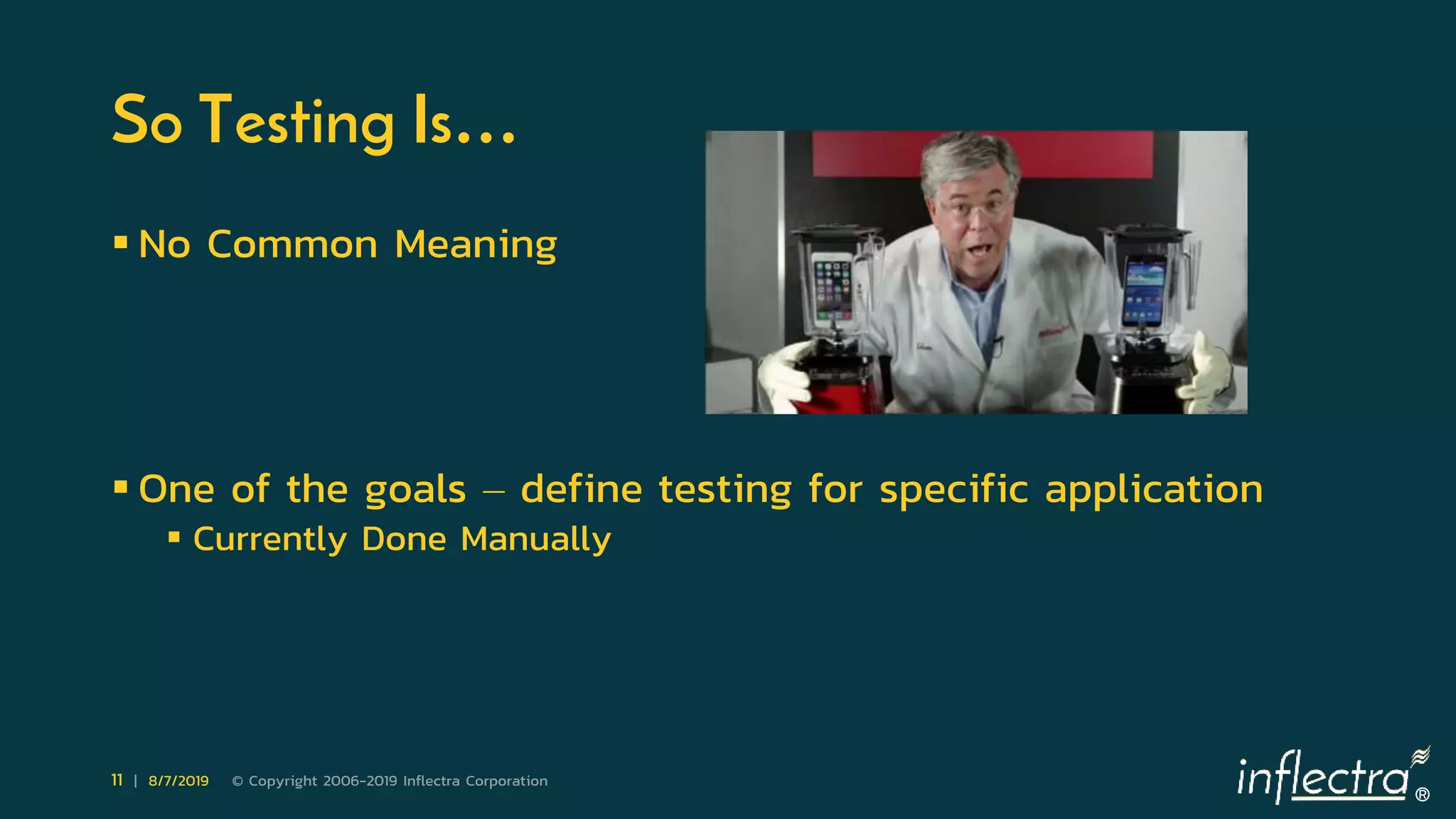 ®
11 | 8/7/2019 © Copyright 2006-2019 Inflectra Corporation
So Testing Is…
 No Common Meaning
 One of the goals – define testing for specific application
 Currently Done Manually
 