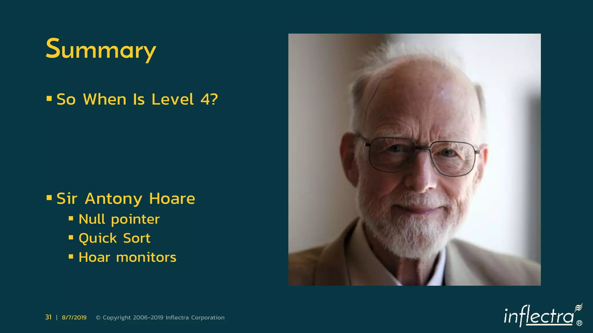 ®
31 | 8/7/2019 © Copyright 2006-2019 Inflectra Corporation
Summary
 So When Is Level 4?
 Sir Antony Hoare
 Null pointer
 Quick Sort
 Hoar monitors
 