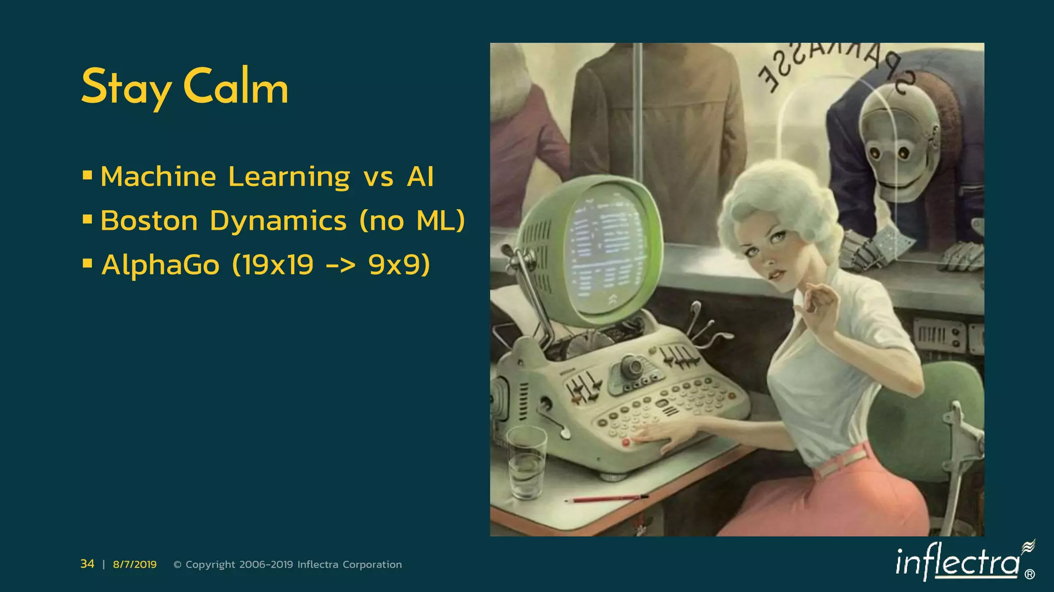 ®
34 | 8/7/2019 © Copyright 2006-2019 Inflectra Corporation
Stay Calm
 Machine Learning vs AI
 Boston Dynamics (no ML)
 AlphaGo (19x19 -> 9x9)
 