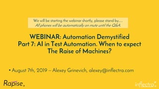 ®
WEBINAR: Automation Demystified
Part 7: AI in Test Automation. When to expect
The Raise of Machines?
• August 7th, 2019 – Alexey Grinevich, alexey@inflectra.com
We will be starting the webinar shortly, please stand by…
All phones will be automatically on mute until the Q&A.
 