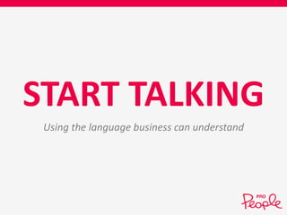 START TALKING 
Using the language business can understand 
 