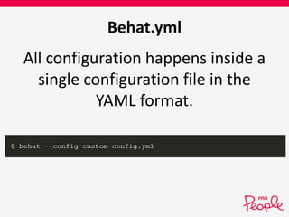 Behat.yml 
All configuration happens inside a 
single configuration file in the 
YAML format. 
 