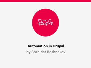 Automation in Drupal 
by Bozhidar Boshnakov 
 