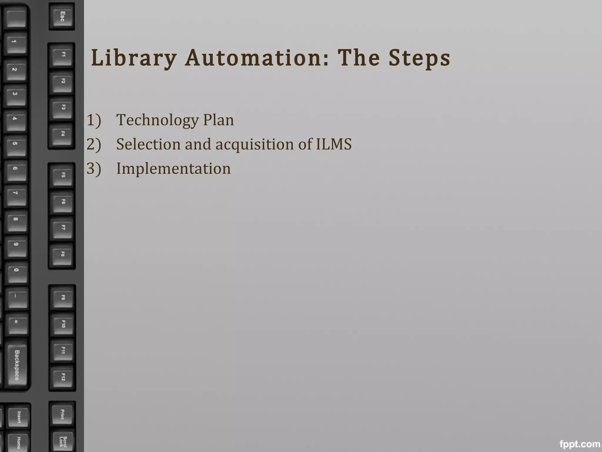 Library Automation: The Steps
1) Technology Plan
2) Selection and acquisition of ILMS
3) Implementation
 