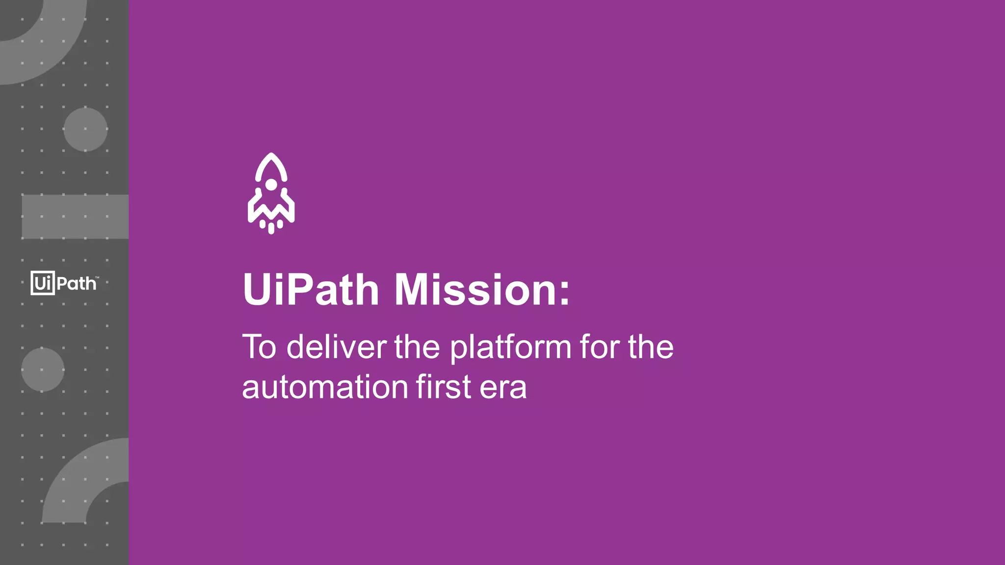 20
UiPath Mission:
To deliver the platform for the
automation first era
 