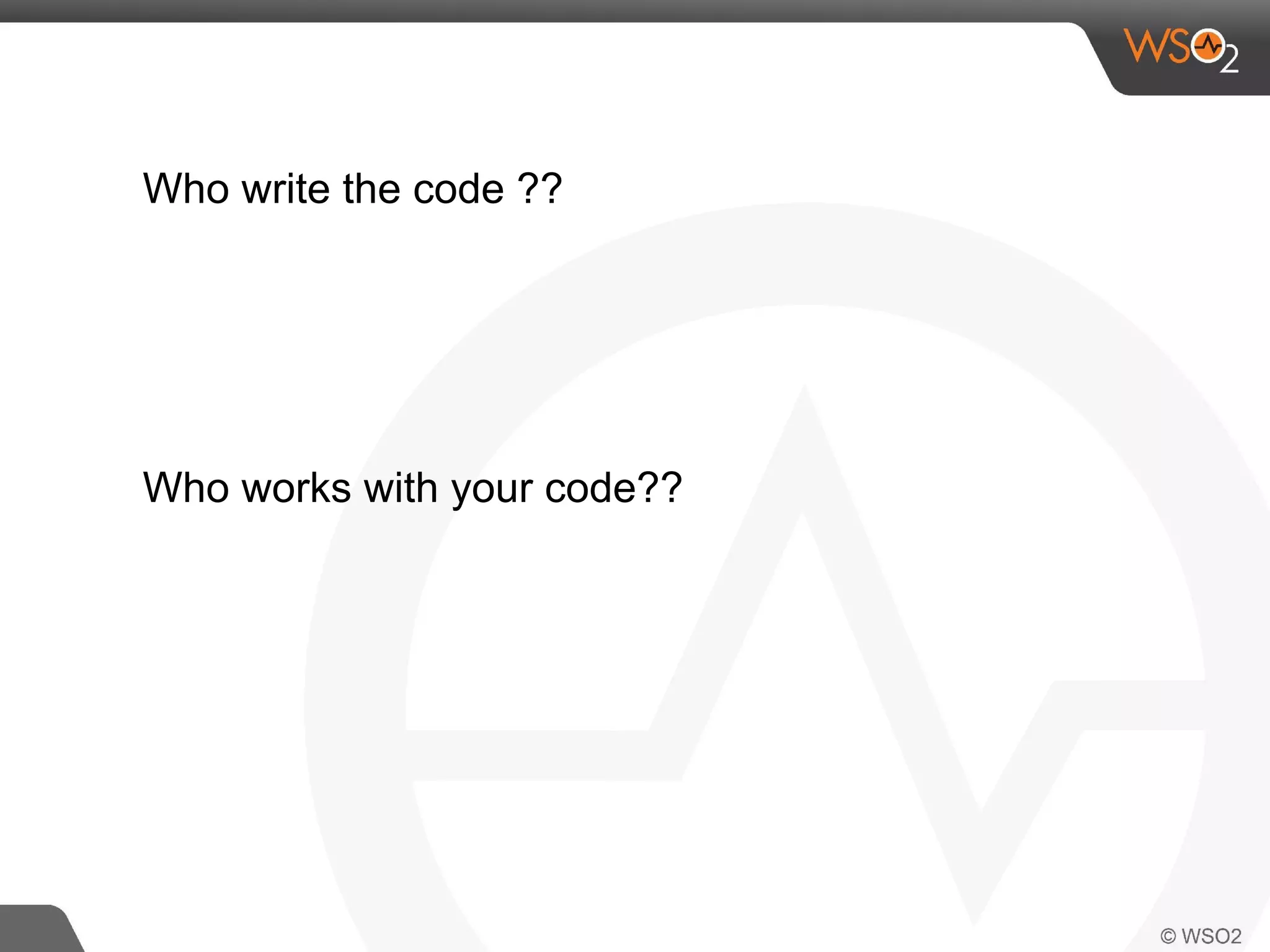 Who write the code ?? 
Who works with your code?? 
 