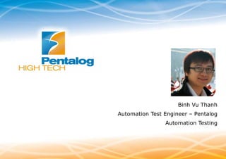www.pentalog.fr

Binh Vu Thanh
Automation Test Engineer – Pentalog
Automation Testing

 
