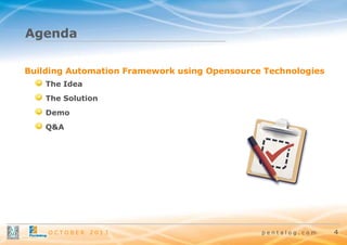 Agenda
Building Automation Framework using Opensource Technologies
The Idea
The Solution
Demo
Q&A

OCTOBER

2013

pentalog.com

4

 