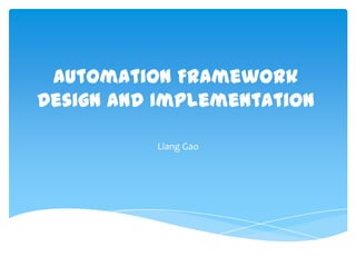 Automation Framework
Design and Implementation

          Liang Gao
 