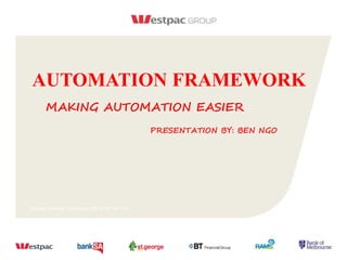Westpac Banking Corporation ABN 33 007 457 141.
AUTOMATION FRAMEWORK
MAKING AUTOMATION EASIER
PRESENTATION BY: BEN NGO
 