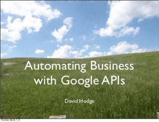 Automating Business
                         with Google APIs
                              David Hodge


Thursday, March 7, 13
 