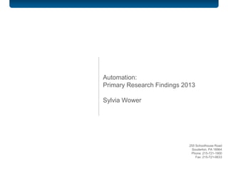 Automation:
Primary Research Findings 2013
Sylvia Wower
255 Schoolhouse Road
Souderton, PA 18964
Phone: 215-721-1900
Fax: 215-721-0633
 