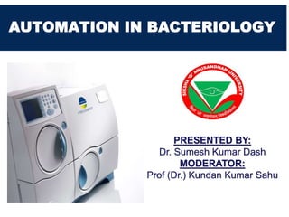AUTOMATION IN BACTERIOLOGY
PRESENTED BY:
Dr. Sumesh Kumar Dash
MODERATOR:
Prof (Dr.) Kundan Kumar Sahu
 
