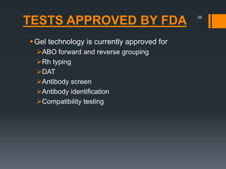 TESTS APPROVED BY FDA
Gel technology is currently approved for
ABO forward and reverse grouping
Rh typing
DAT
Antibody screen
Antibody identification
Compatibility testing
29
 
