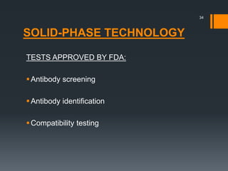 SOLID-PHASE TECHNOLOGY
TESTS APPROVED BY FDA:
Antibody screening
Antibody identification
Compatibility testing
34
 
