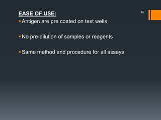 EASE OF USE:
Antigen are pre coated on test wells
No pre-dilution of samples or reagents
Same method and procedure for all assays
46
 