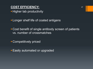 COST EFFICIENCY:
Higher lab productivity
Longer shelf life of coated antigens
Cost benefit of single antibody screen of patients
vs. number of crossmatches
Competitively priced
Easily automated or upgraded
47
 