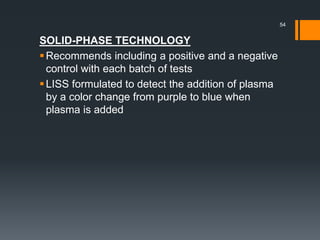 SOLID-PHASE TECHNOLOGY
Recommends including a positive and a negative
control with each batch of tests
LISS formulated to detect the addition of plasma
by a color change from purple to blue when
plasma is added
54
 