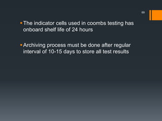 The indicator cells used in coombs testing has
onboard shelf life of 24 hours
Archiving process must be done after regular
interval of 10-15 days to store all test results
69
 
