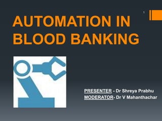 AUTOMATION IN
BLOOD BANKING
PRESENTER - Dr Shreya Prabhu
MODERATOR- Dr V Mahanthachar
1
 