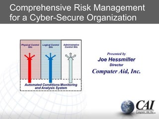 Comprehensive Risk Management
for a Cyber-Secure Organization
Presented by
Joe Hessmiller
Director
Computer Aid, Inc.
 