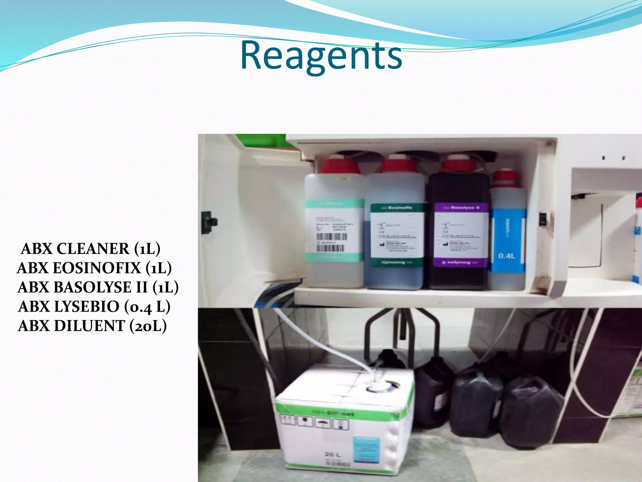 Reagents
ABX CLEANER (1L)
ABX EOSINOFIX (1L)
ABX BASOLYSE II (1L)
ABX LYSEBIO (0.4 L)
ABX DILUENT (20L)
 