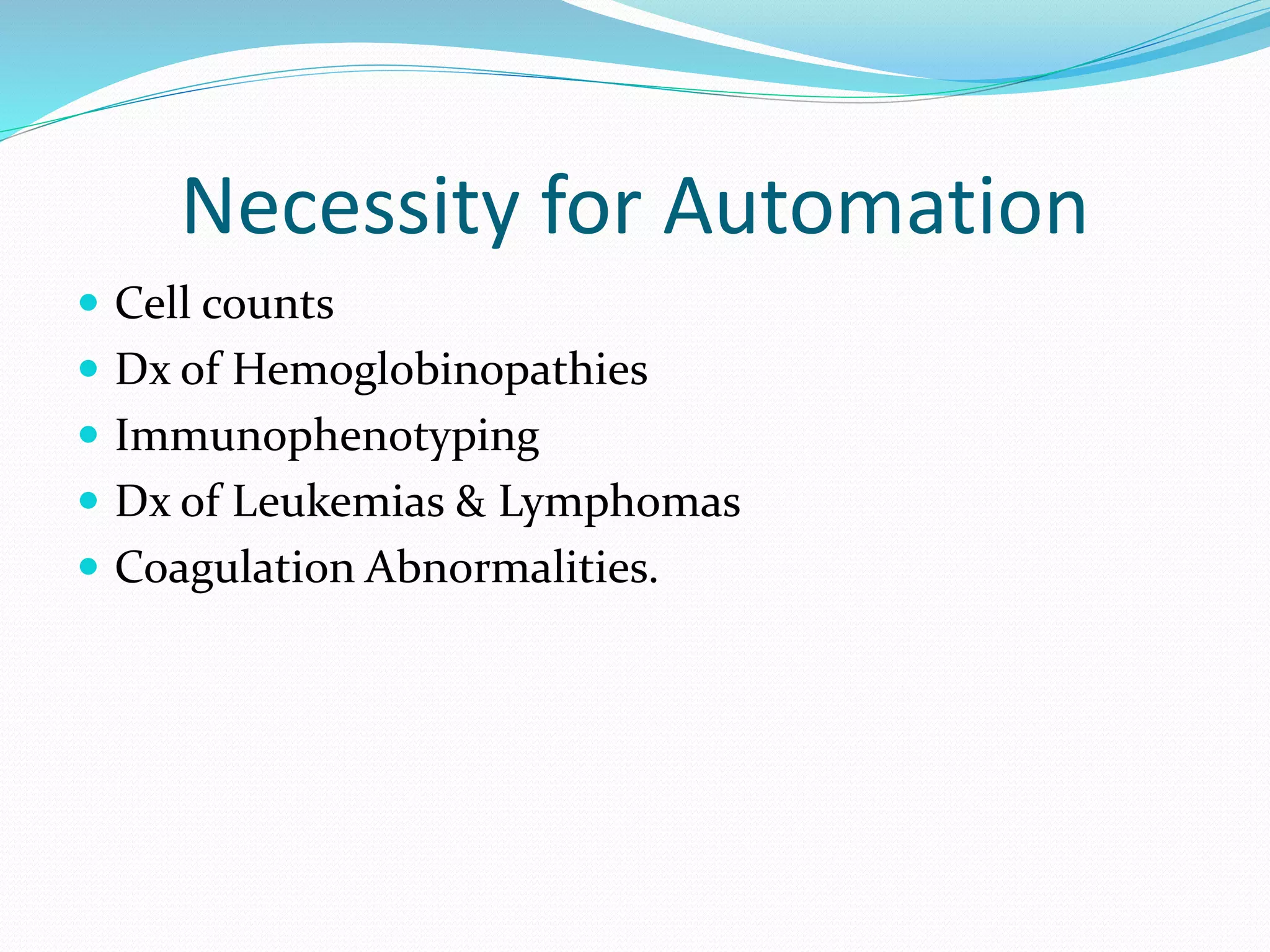 Necessity for Automation
 Cell counts
 Dx of Hemoglobinopathies
 Immunophenotyping
 Dx of Leukemias & Lymphomas
 Coagulation Abnormalities.
 