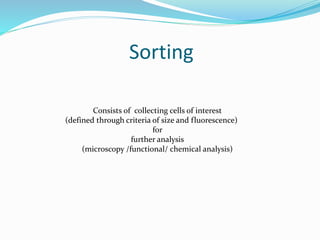 Sorting
Consists of collecting cells of interest
(defined through criteria of size and fluorescence)
for
further analysis
(microscopy /functional/ chemical analysis)
 