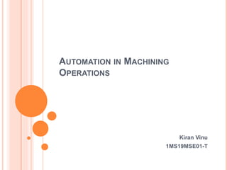 AUTOMATION IN MACHINING
OPERATIONS
Kiran Vinu
1MS19MSE01-T
 