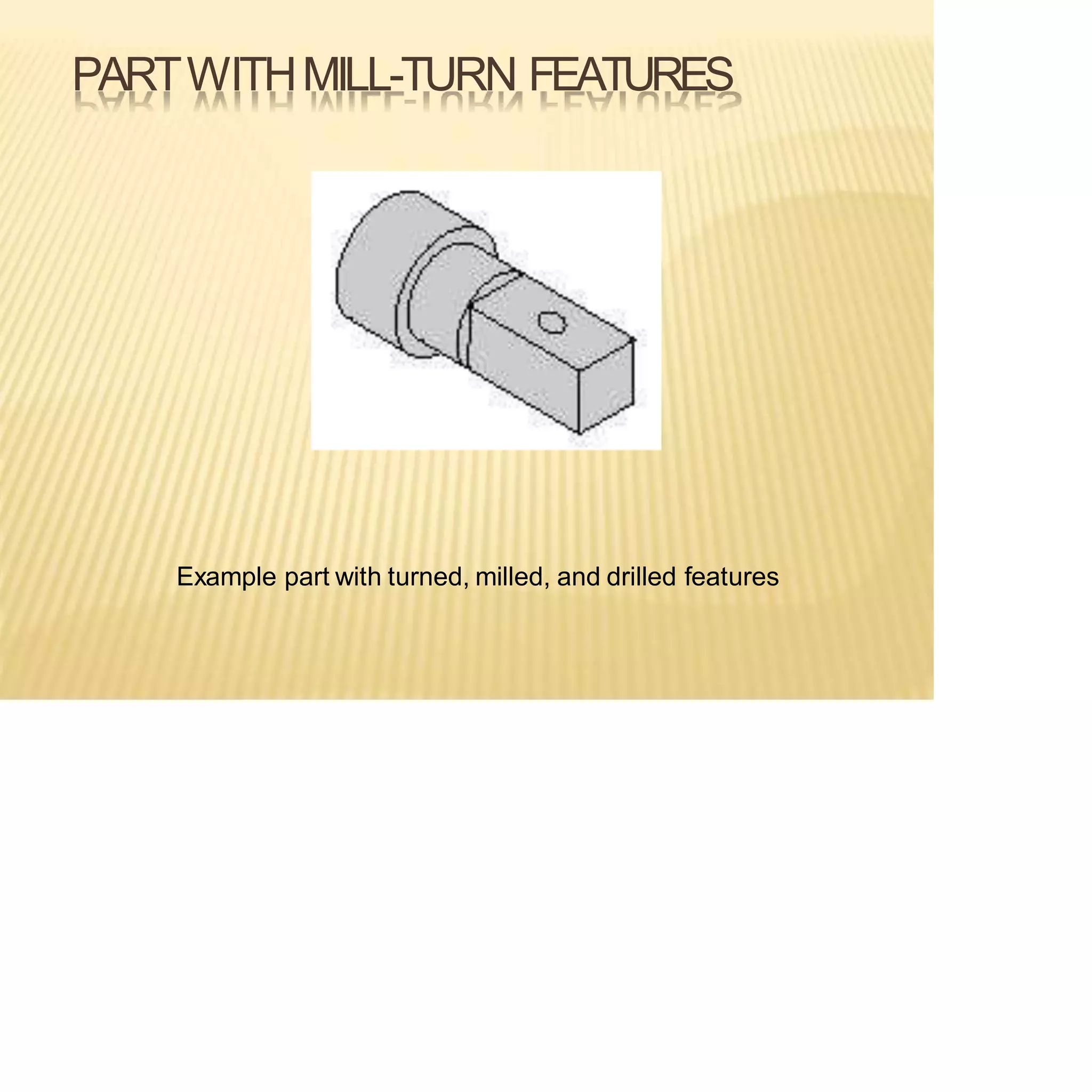 PARTWITHMILL-TURN FEATURES
Example part with turned, milled, and drilled features
 