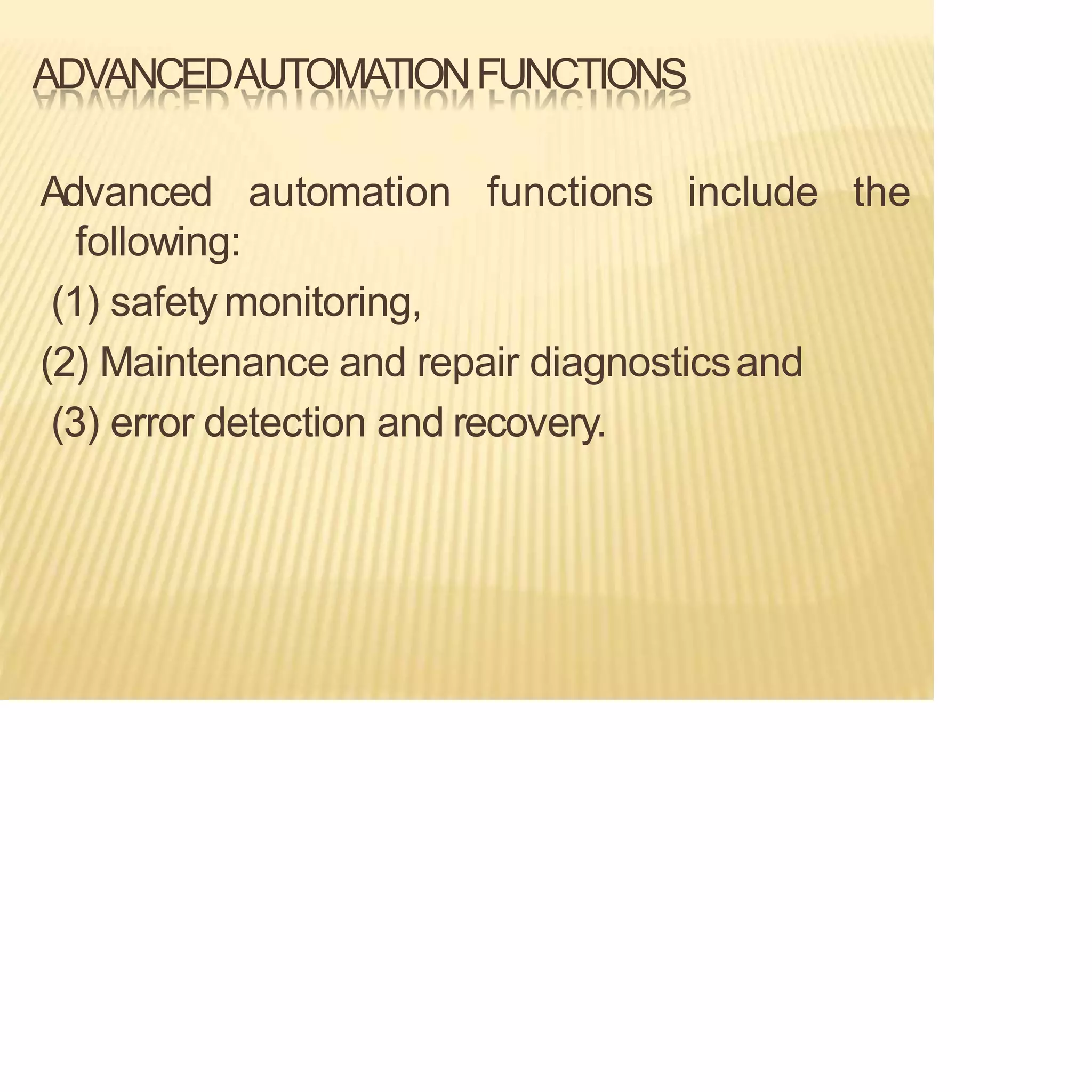 ADVANCEDAUTOMATIONFUNCTIONS
Advanced automation functions include the
following:
(1) safetymonitoring,
(2) Maintenance and repair diagnosticsand
(3) error detection and recovery.
 
