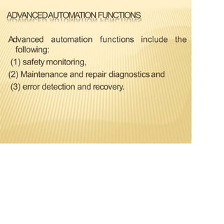 ADVANCEDAUTOMATIONFUNCTIONS
Advanced automation functions include the
following:
(1) safetymonitoring,
(2) Maintenance and repair diagnosticsand
(3) error detection and recovery.
 