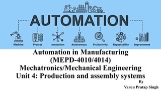 Automation in Manufacturing
(MEPD-4010/4014)
Mechatronics/Mechanical Engineering
Unit 4: Production and assembly systems
By
Varun Pratap Singh
 