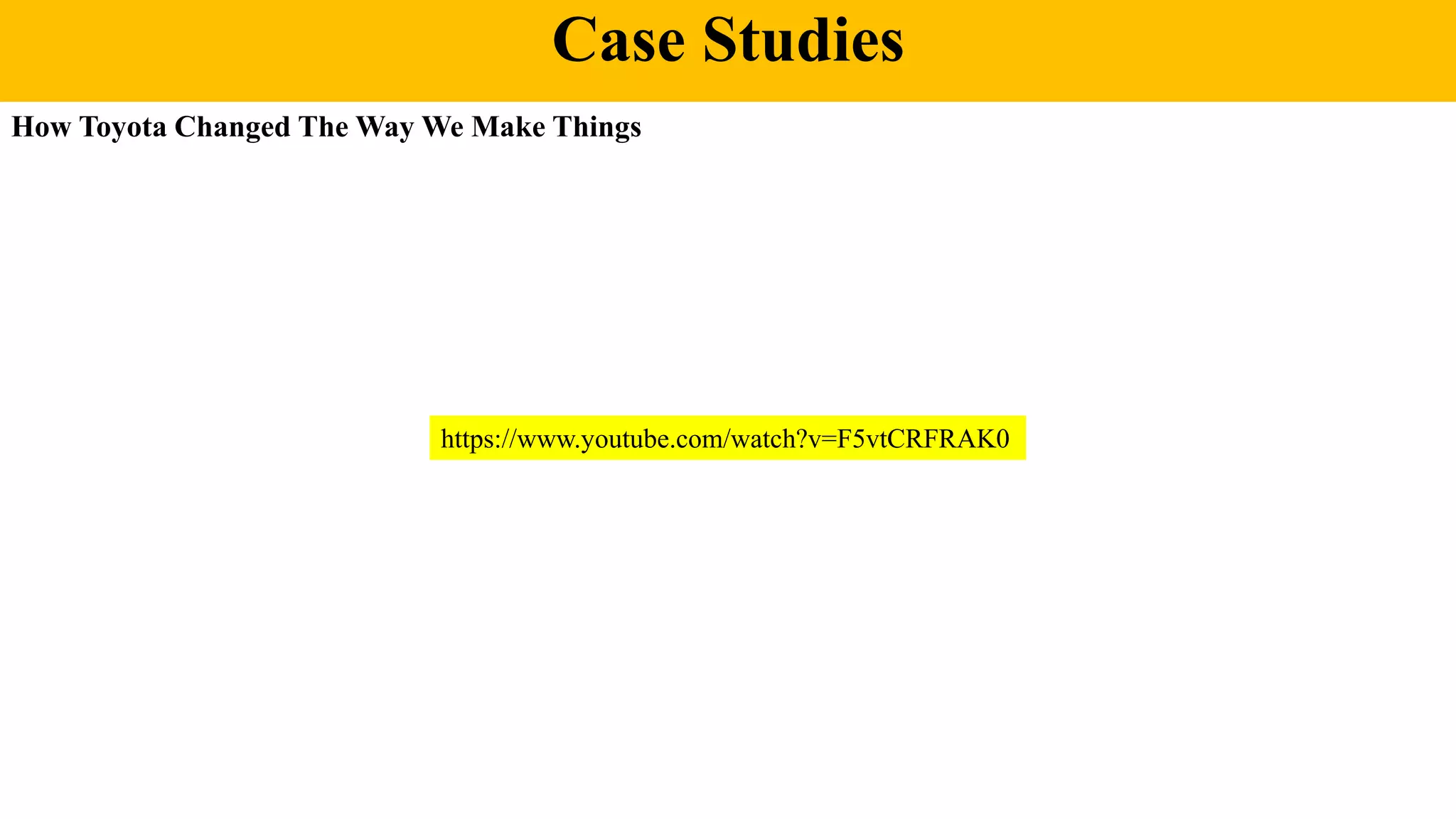 Case Studies
How Toyota Changed The Way We Make Things
https://www.youtube.com/watch?v=F5vtCRFRAK0
 