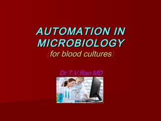 AUTOMATION IN
MICROBIOLOGY
(for blood cultures)
Dr.T.V.Rao MD

 