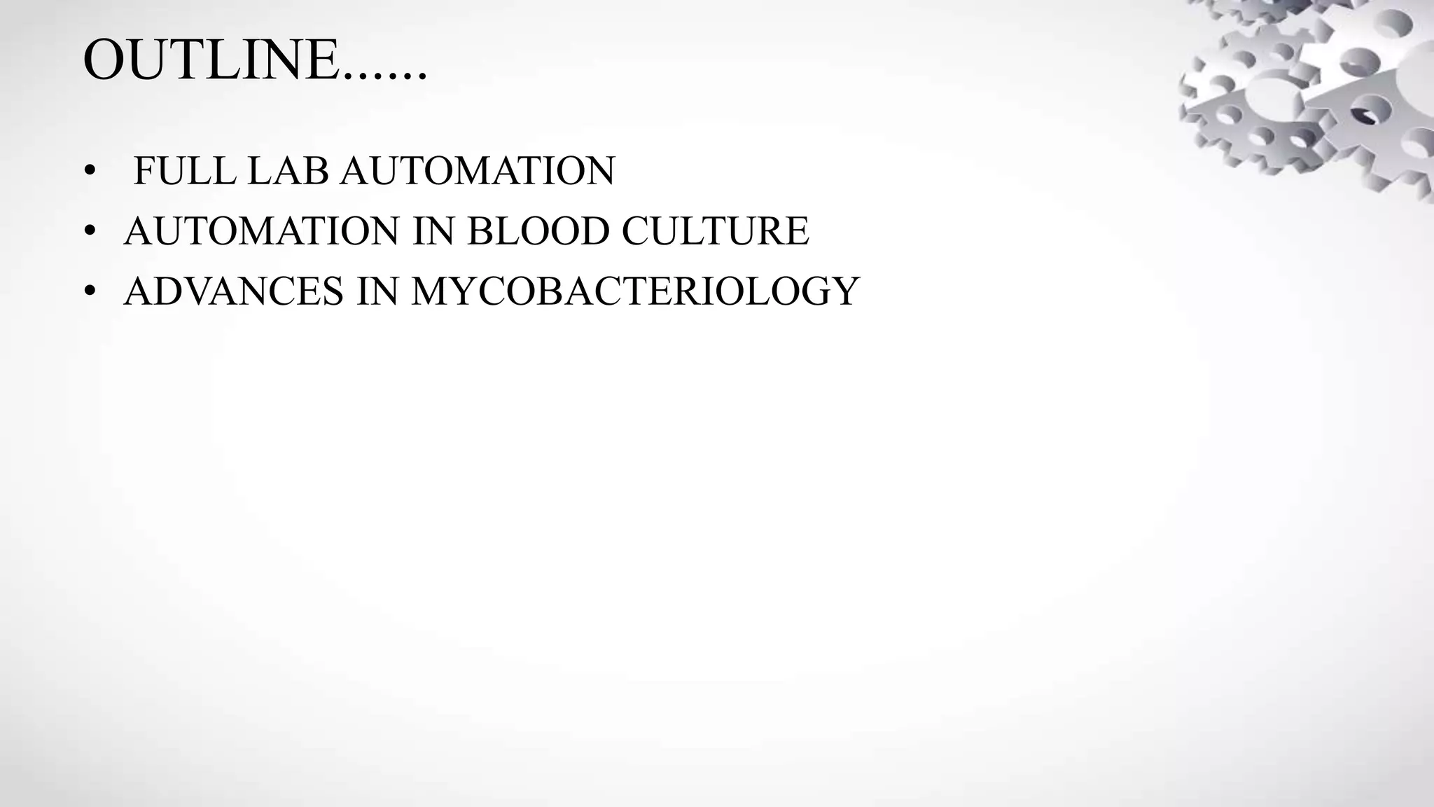 OUTLINE......
• FULL LAB AUTOMATION
• AUTOMATION IN BLOOD CULTURE
• ADVANCES IN MYCOBACTERIOLOGY
 