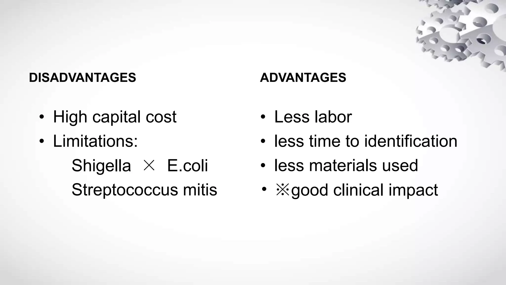 DISADVANTAGES
• High capital cost
• Limitations:
Shigella × E.coli
Streptococcus mitis
ADVANTAGES
• Less labor
• less time to identification
• less materials used
• ※good clinical impact
 