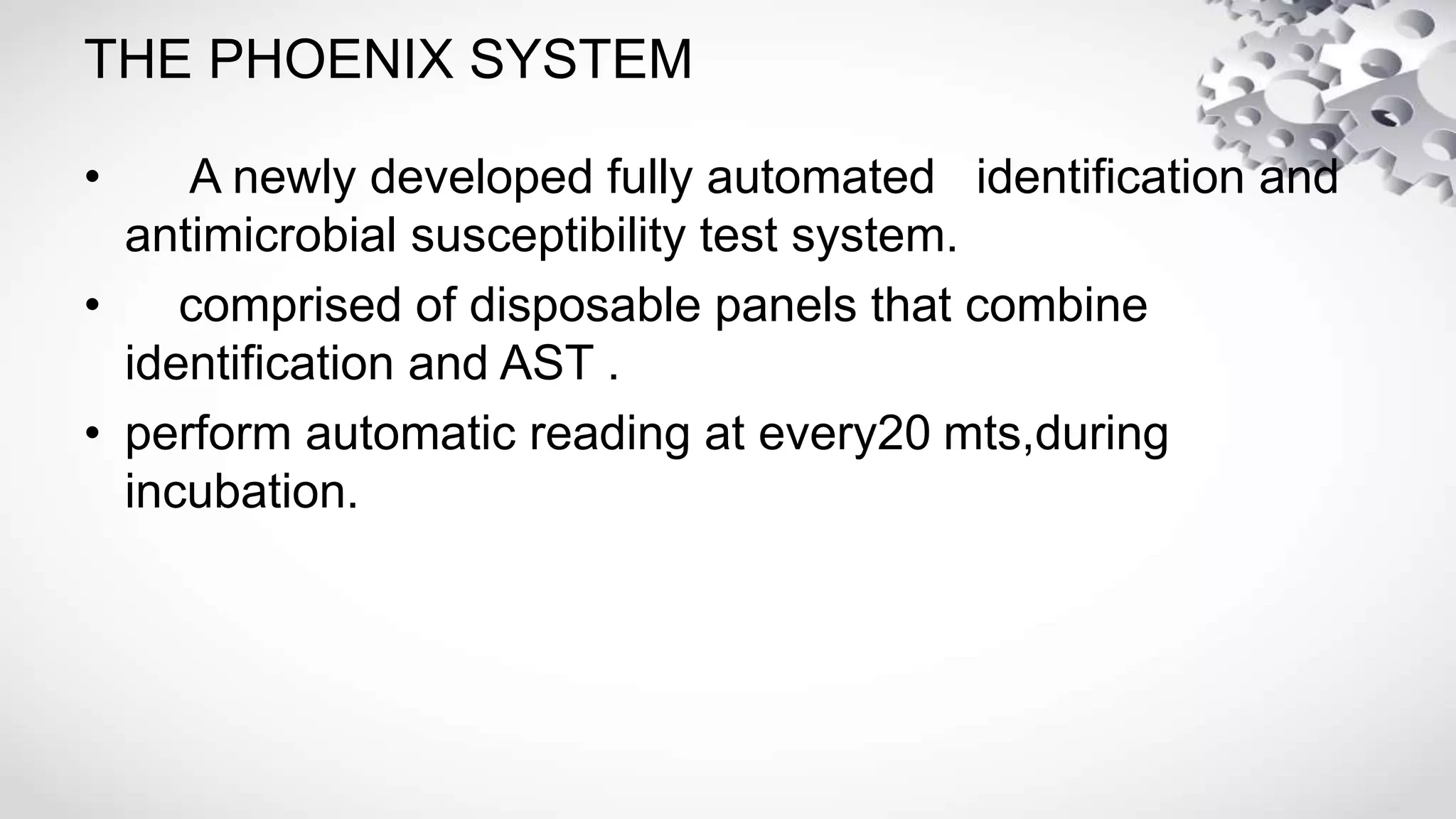 THE PHOENIX SYSTEM
• A newly developed fully automated identification and
antimicrobial susceptibility test system.
• comprised of disposable panels that combine
identification and AST .
• perform automatic reading at every20 mts,during
incubation.
 