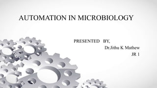 AUTOMATION IN MICROBIOLOGY
PRESENTED BY,
Dr.Jithu K Mathew
JR 1
 