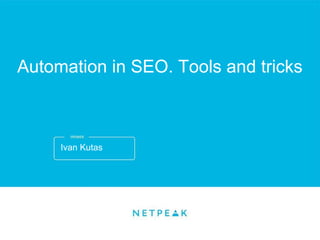 Ivan Kutas
Automation in SEO. Tools and tricks
 