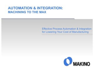 AUTOMATION & INTEGRATION:
MACHINING TO THE MAX

Effective Process Automation & Integration
for Lowering Your Cost of Manufacturing

 