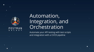 Automation,
Integration, and
Orchestration
Automate your API testing with test scripts
and integration with a CI/CD pipeline
 