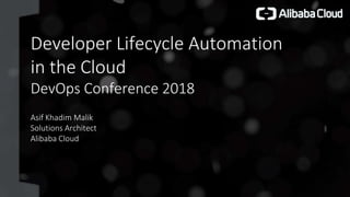 Developer Lifecycle Automation
in the Cloud
DevOps Conference 2018
Asif Khadim Malik
Solutions Architect
Alibaba Cloud
 