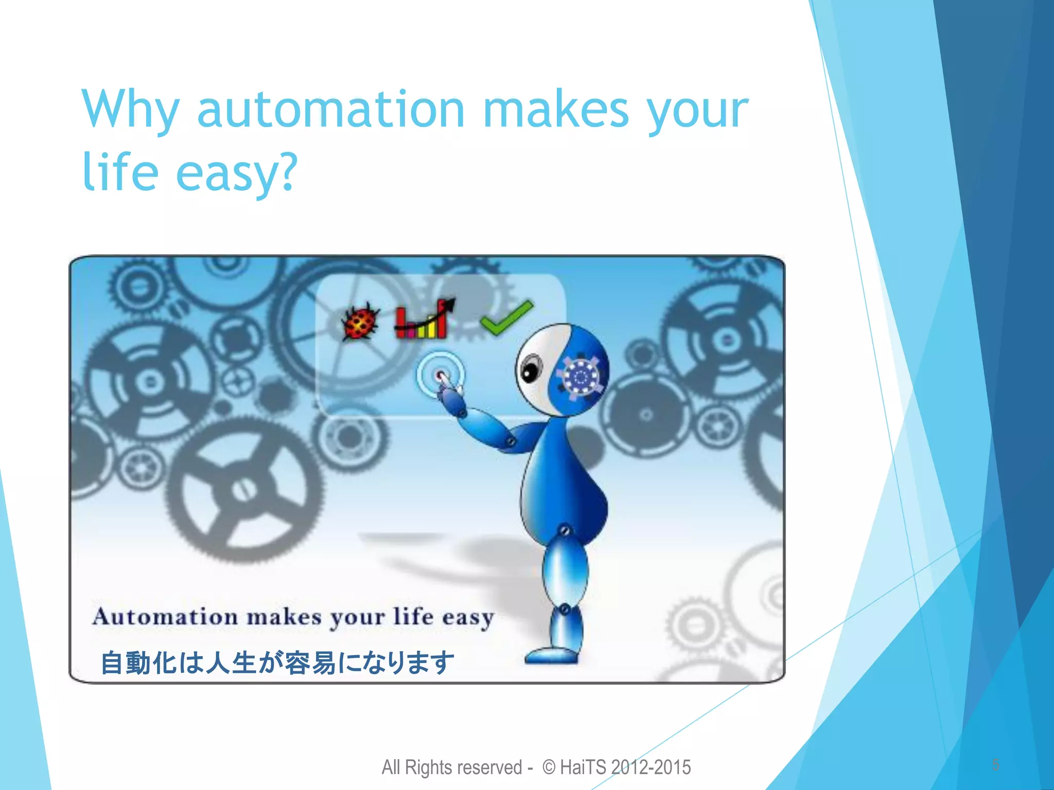 All Rights reserved - © HaiTS 2012-2015 5 Why automation makes your life easy? 自動化は人生が容易になります 