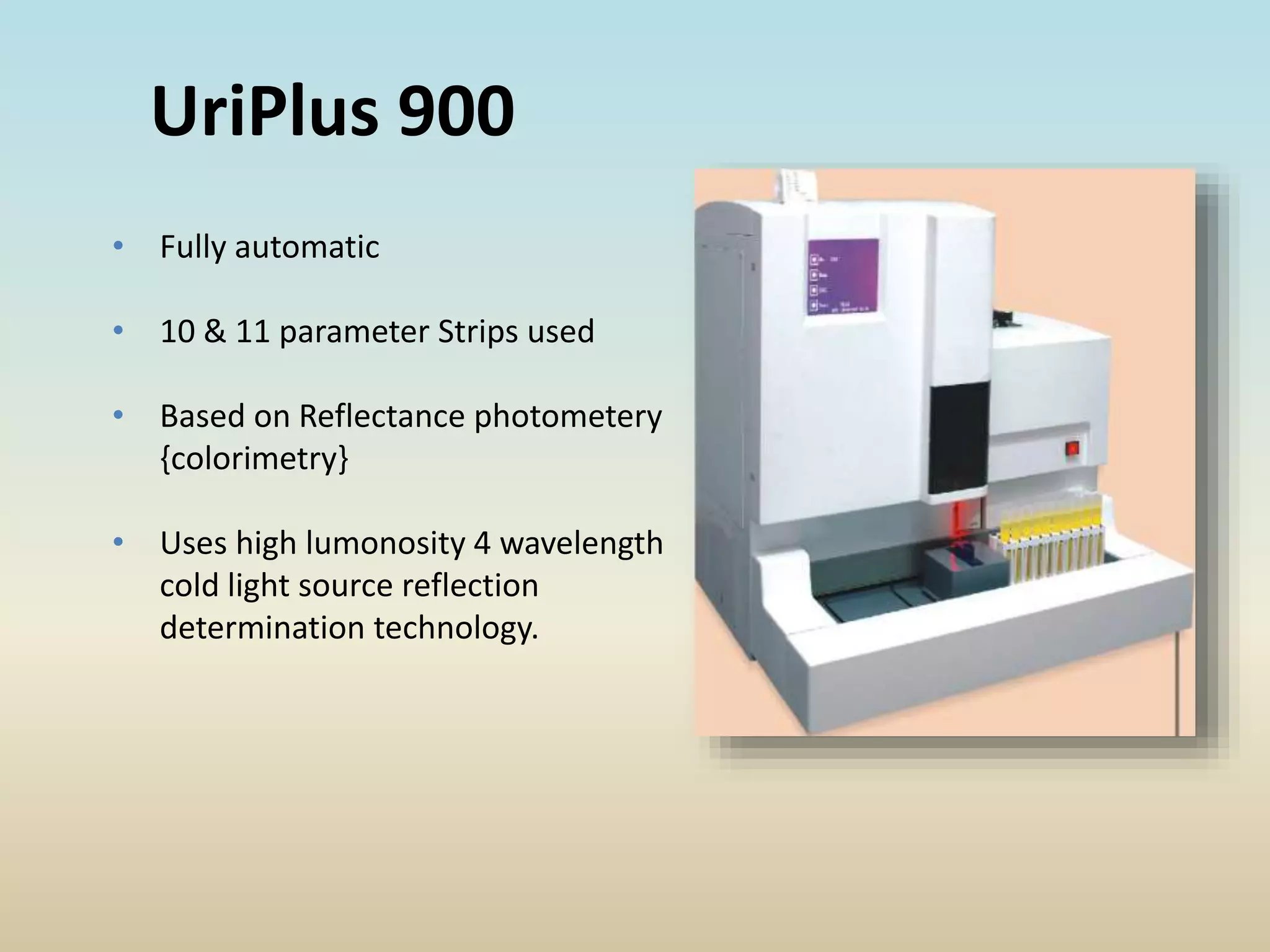 UriPlus 900
• Fully automatic
• 10 & 11 parameter Strips used
• Based on Reflectance photometery
{colorimetry}
• Uses high lumonosity 4 wavelength
cold light source reflection
determination technology.
 